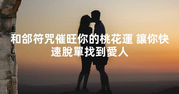 和郃符咒催旺你的桃花運 讓你快速脫單找到愛人